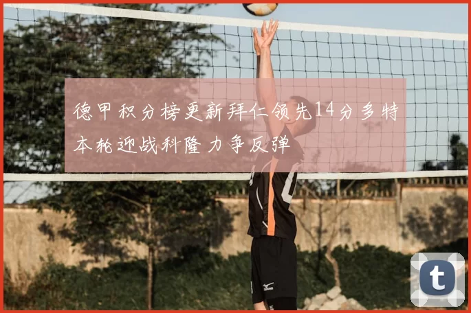 德甲积分榜更新拜仁领先14分多特本轮迎战科隆力争反弹