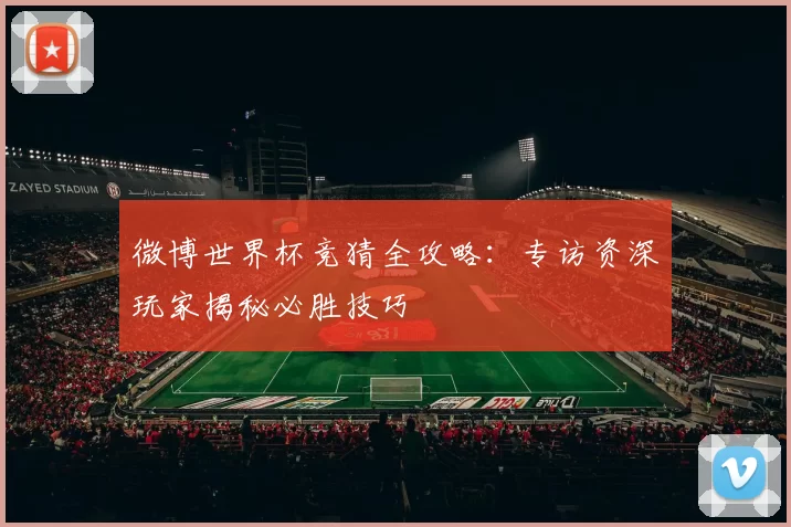 微博世界杯竞猜全攻略：专访资深玩家揭秘必胜技巧