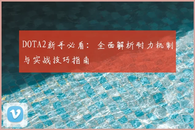 DOTA2新手必看：全面解析耐力机制与实战技巧指南