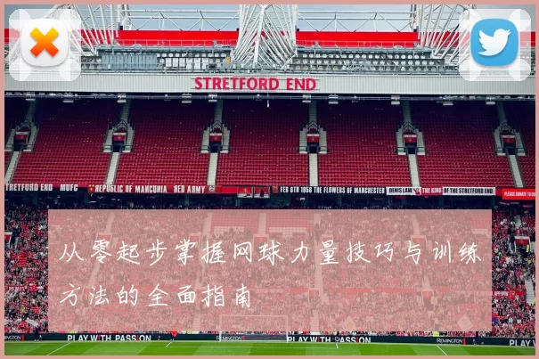 从零起步掌握网球力量技巧与训练方法的全面指南