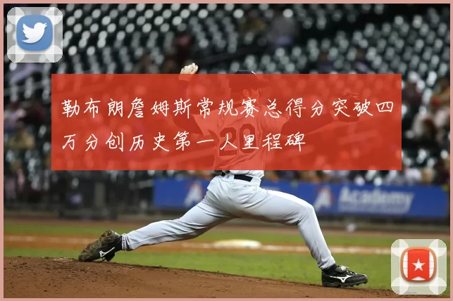 勒布朗詹姆斯常规赛总得分突破四万分创历史第一人里程碑
