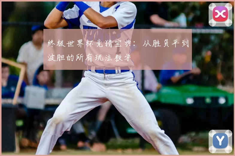 终极世界杯竞猜宝典：从胜负平到波胆的所有玩法教学