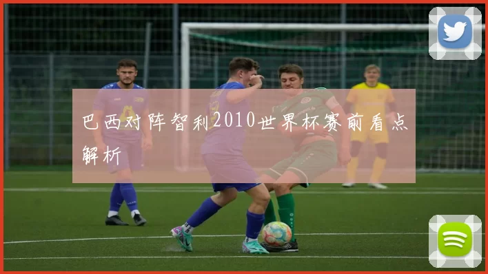 巴西对阵智利2010世界杯赛前看点解析