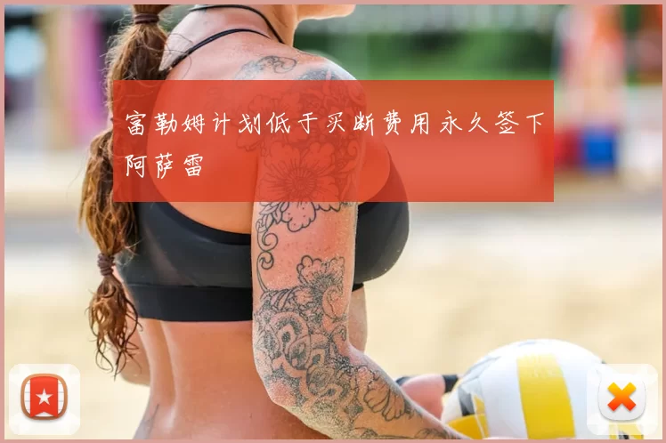 富勒姆计划低于买断费用永久签下阿萨雷
