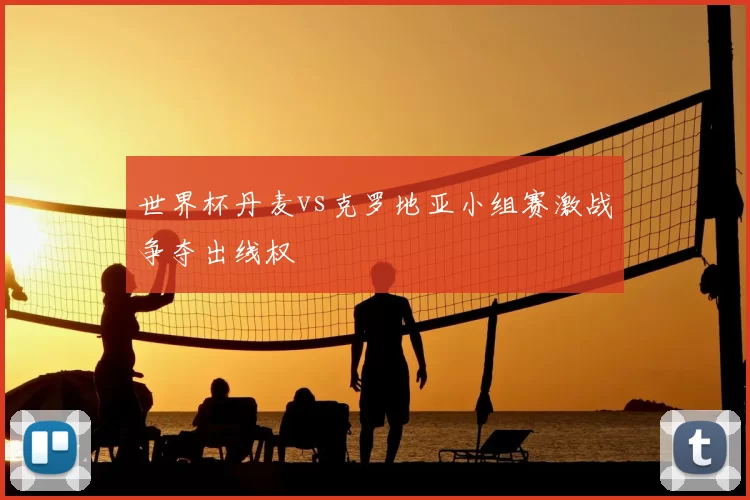世界杯丹麦vs克罗地亚小组赛激战争夺出线权
