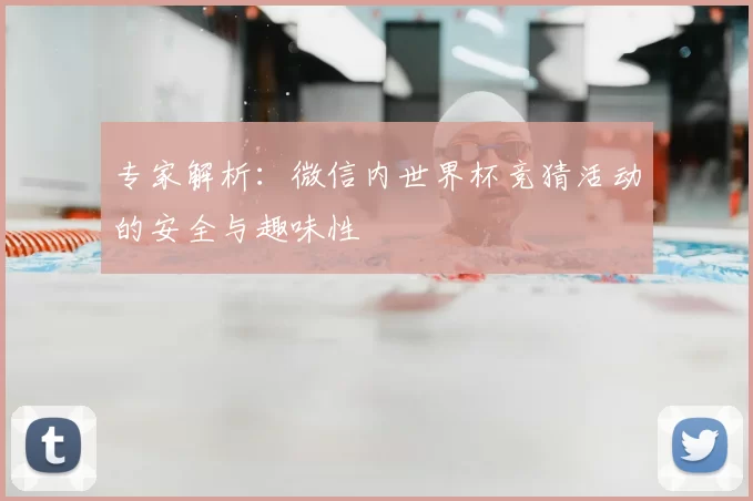 专家解析:微信内世界杯竞猜活动的安全与趣味性