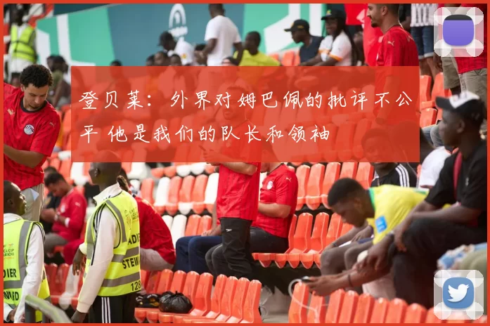 登贝莱：外界对姆巴佩的批评不公平 他是我们的队长和领袖