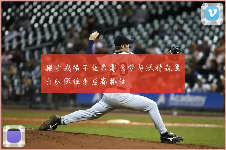 掘金战绩不佳急需戈登与沃特森复出以保住季后赛排位