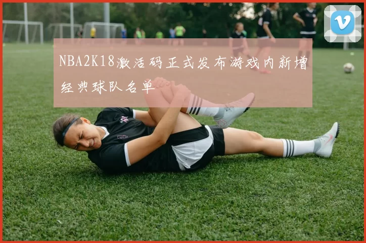 NBA2K18激活码正式发布游戏内新增经典球队名单