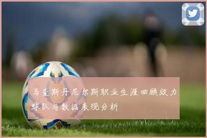 马奎斯丹尼尔斯职业生涯回顾效力球队与数据表现分析