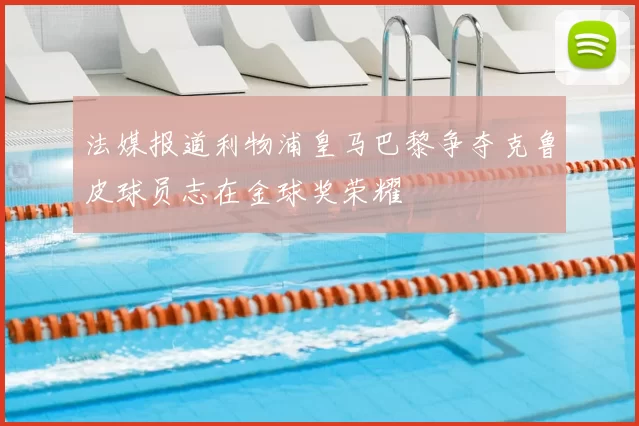 法媒报道利物浦皇马巴黎争夺克鲁皮球员志在金球奖荣耀
