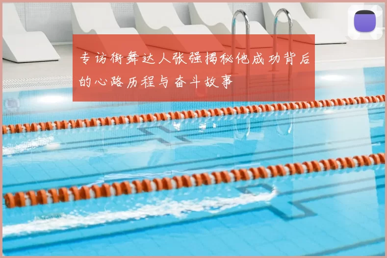 专访街舞达人张强揭秘他成功背后的心路历程与奋斗故事