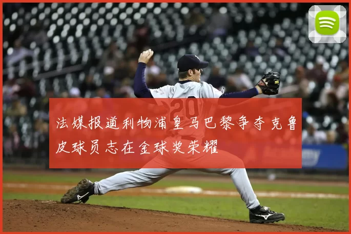 法媒报道利物浦皇马巴黎争夺克鲁皮球员志在金球奖荣耀