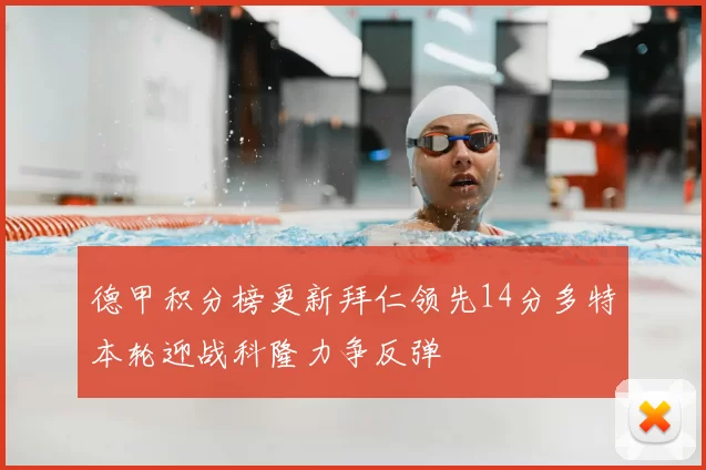 德甲积分榜更新拜仁领先14分多特本轮迎战科隆力争反弹