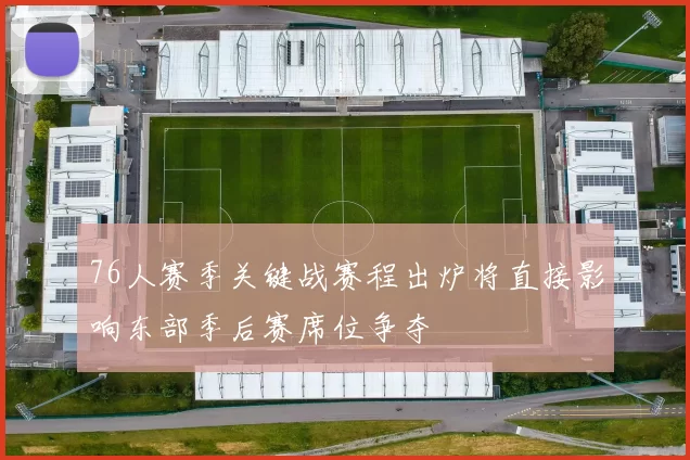 76人赛季关键战赛程出炉将直接影响东部季后赛席位争夺