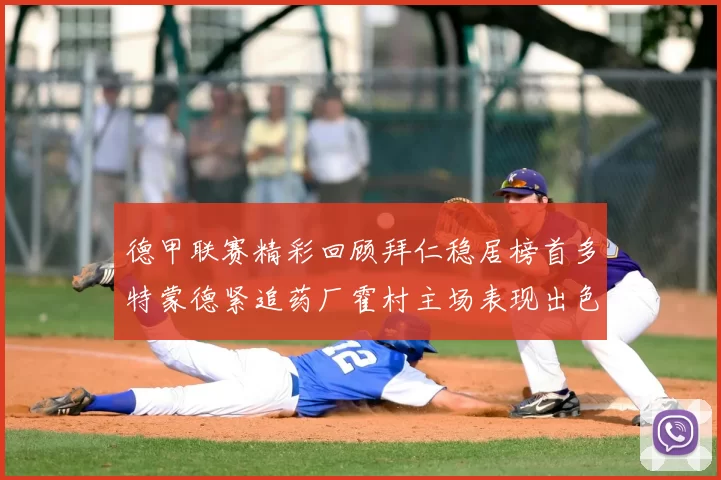 德甲联赛精彩回顾拜仁稳居榜首多特蒙德紧追药厂霍村主场表现出色