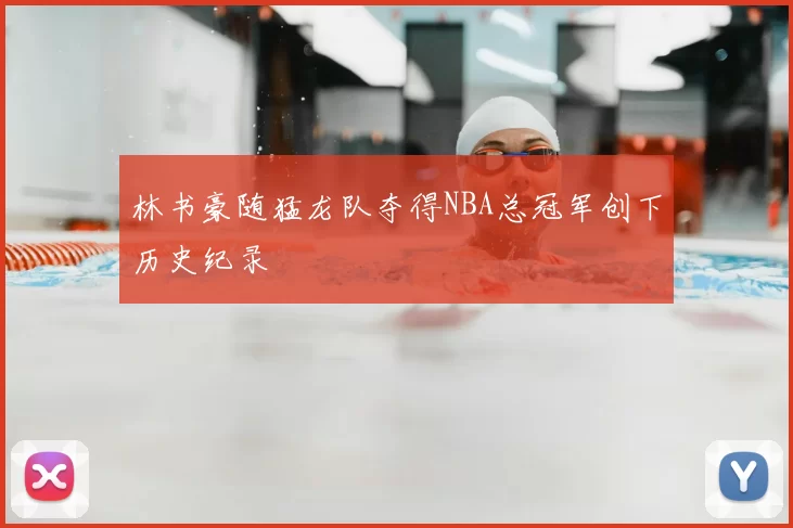 林书豪随猛龙队夺得NBA总冠军创下历史纪录