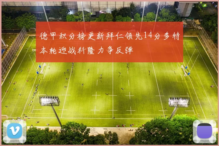 德甲积分榜更新拜仁领先14分多特本轮迎战科隆力争反弹