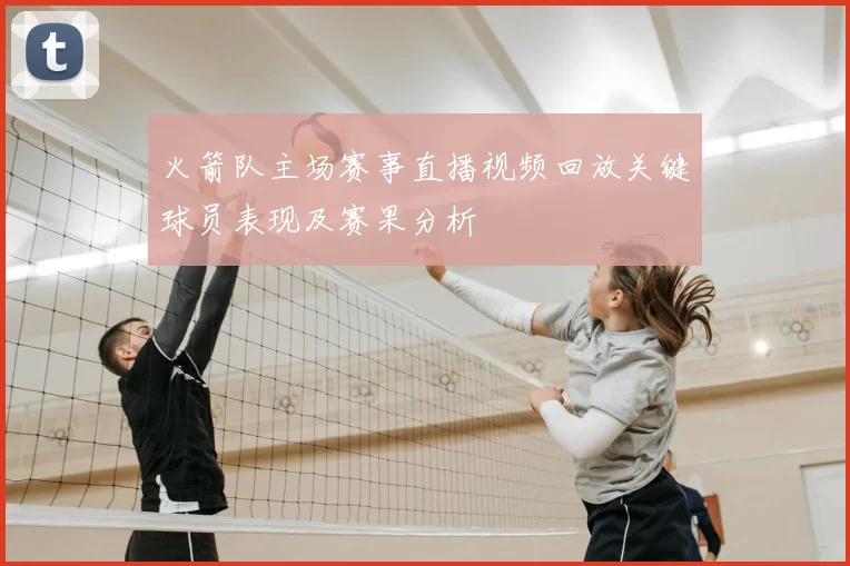 火箭队主场赛事直播视频回放关键球员表现及赛果分析