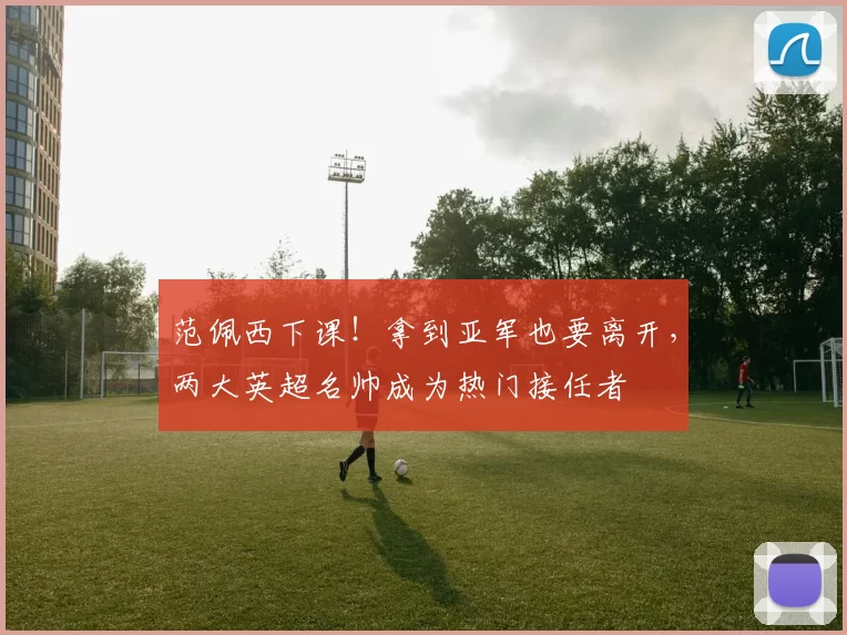 范佩西下课！拿到亚军也要离开，两大英超名帅成为热门接任者
