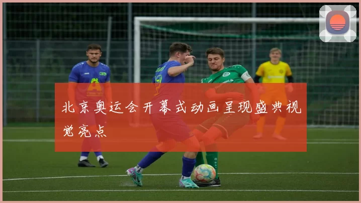 北京奥运会开幕式动画呈现盛典视觉亮点