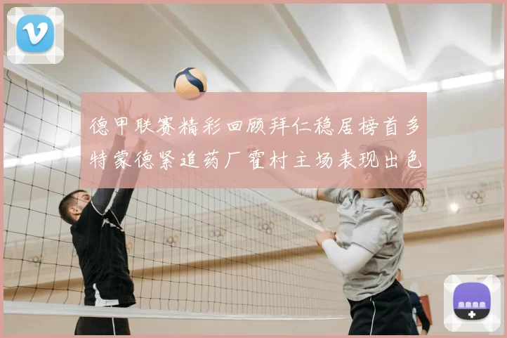 德甲联赛精彩回顾拜仁稳居榜首多特蒙德紧追药厂霍村主场表现出色
