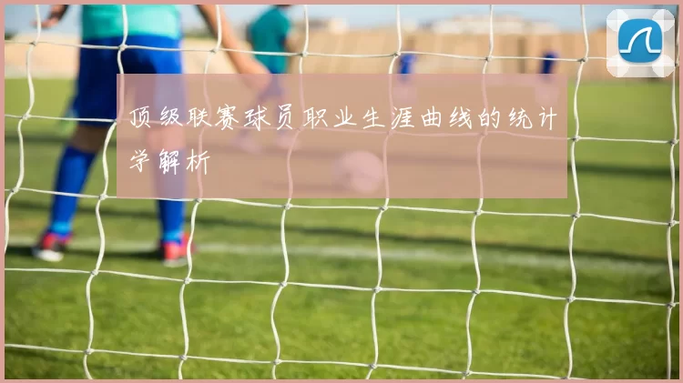 顶级联赛球员职业生涯曲线的统计学解析