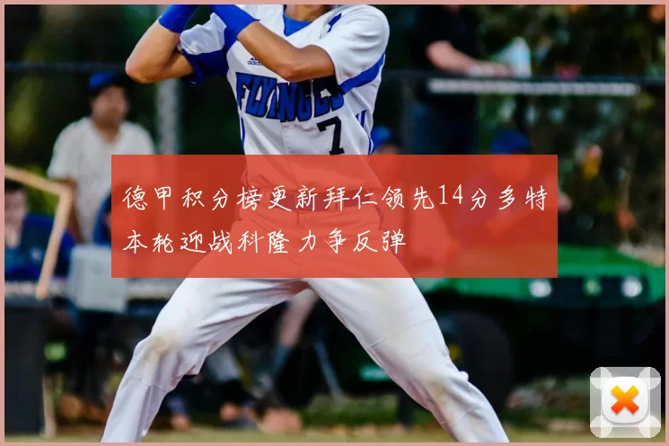 德甲积分榜更新拜仁领先14分多特本轮迎战科隆力争反弹